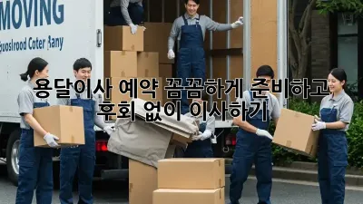 용달이사 예약, 꼼꼼하게 준비하고 후회 없이 이사하기!