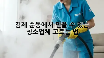 김제 순동에서 믿을 수 있는 청소업체 고르는 법